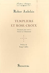 Templiers et Rose-Croix: Documents pour servir Ã  l'histoire de l'illuminisme