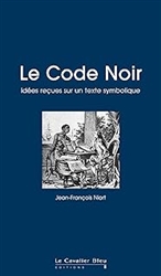 Le code noir - idees recues sur un texte symbolique: idÃ©es reÃ§ues sur le Code Noir